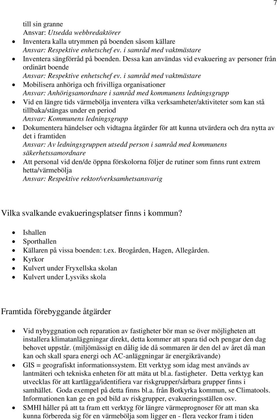 i samråd med vaktmästare Mobilisera anhöriga och frivilliga organisationer Ansvar: Anhörigsamordnare i samråd med kommunens ledningsgrupp Vid en längre tids värmebölja inventera vilka