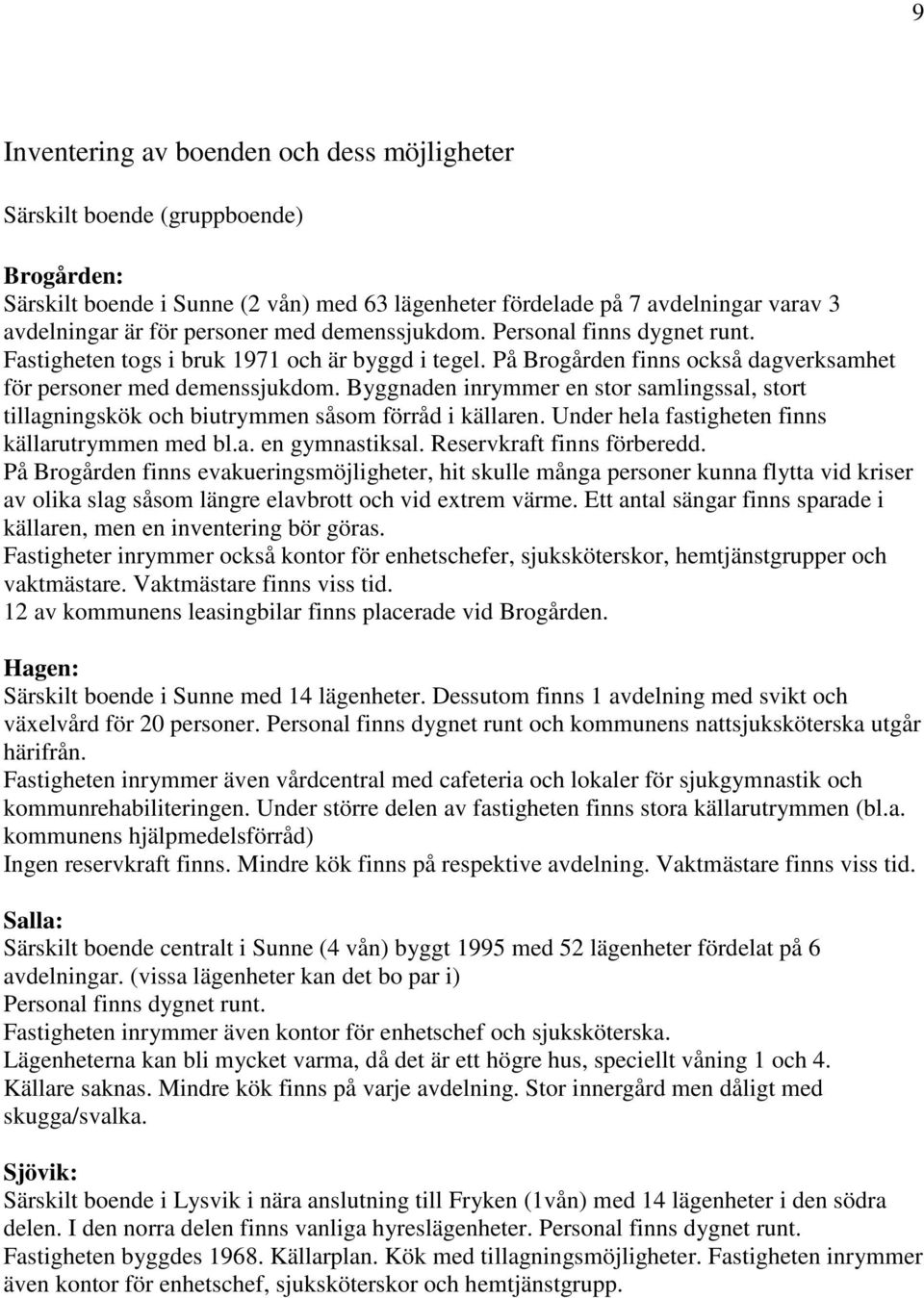 Byggnaden inrymmer en stor samlingssal, stort tillagningskök och biutrymmen såsom förråd i källaren. Under hela fastigheten finns källarutrymmen med bl.a. en gymnastiksal. Reservkraft finns förberedd.