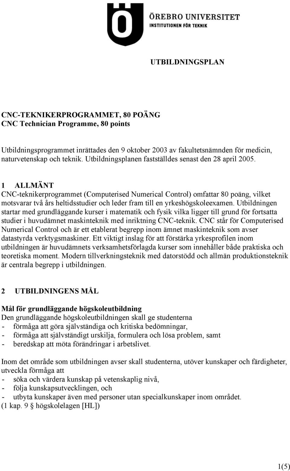 1 ALLMÄNT CNC-teknikerprogrammet (Computerised Numerical Control) omfattar 80 poäng, vilket motsvarar två års heltidsstudier och leder fram till en yrkeshögskoleexamen.