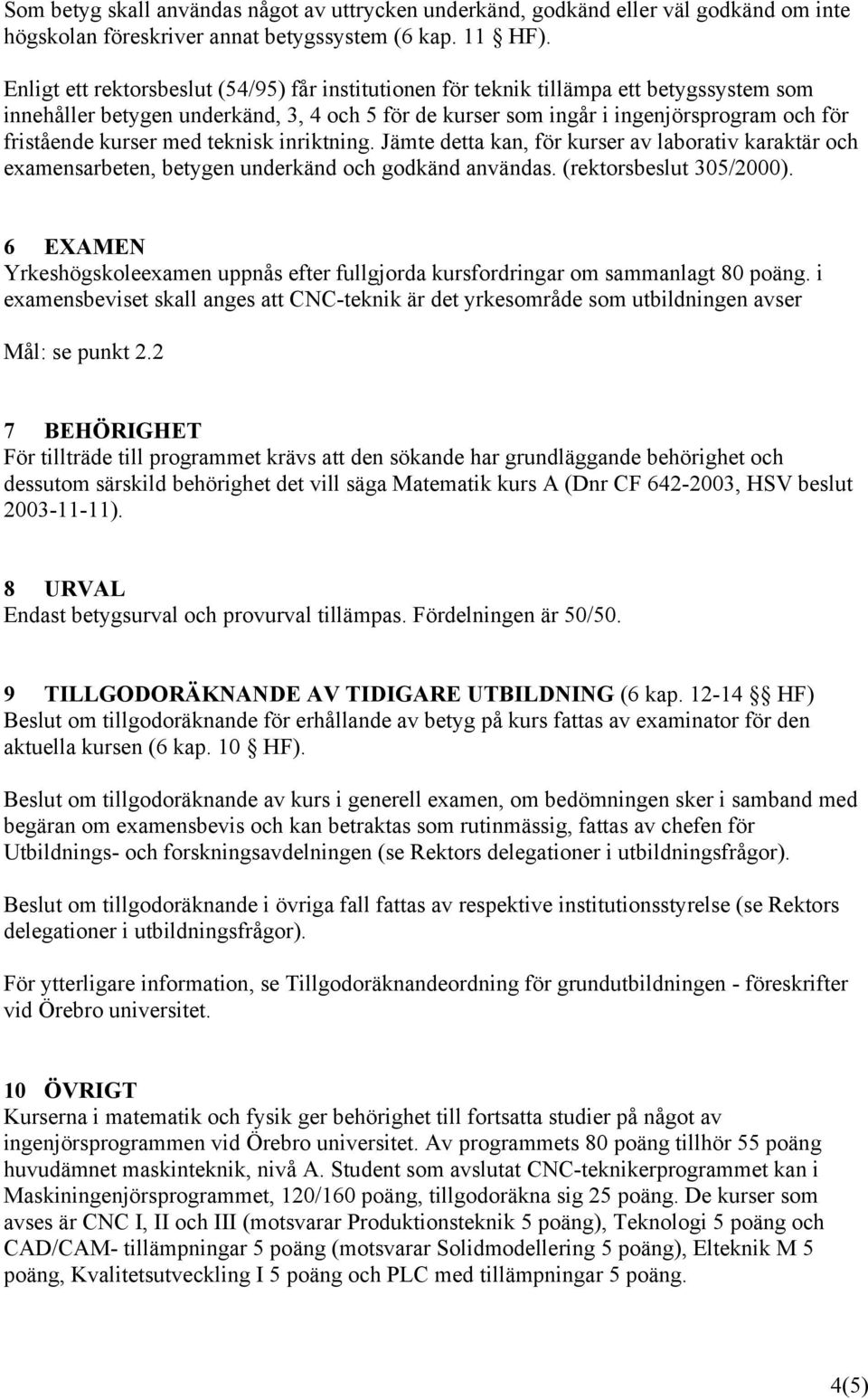 kurser med teknisk inriktning. Jämte detta kan, för kurser av laborativ karaktär och examensarbeten, betygen underkänd och godkänd användas. (rektorsbeslut 305/2000).