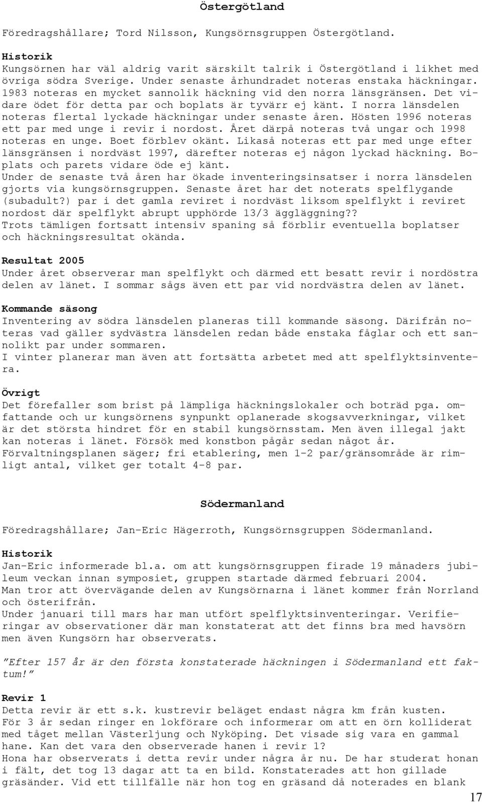 I norra länsdelen noteras flertal lyckade häckningar under senaste åren. Hösten 1996 noteras ett par med unge i revir i nordost. Året därpå noteras två ungar och 1998 noteras en unge.