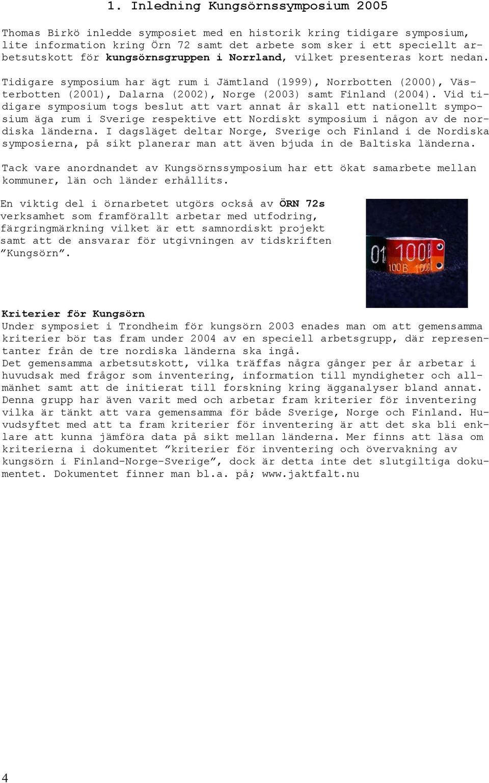Vid tinationellt sympo- sium äga rum i Sverige respektive ett Nordiskt symposium i någon av de nor- digare symposium togs beslut att vart annat år skall ett diska länderna.