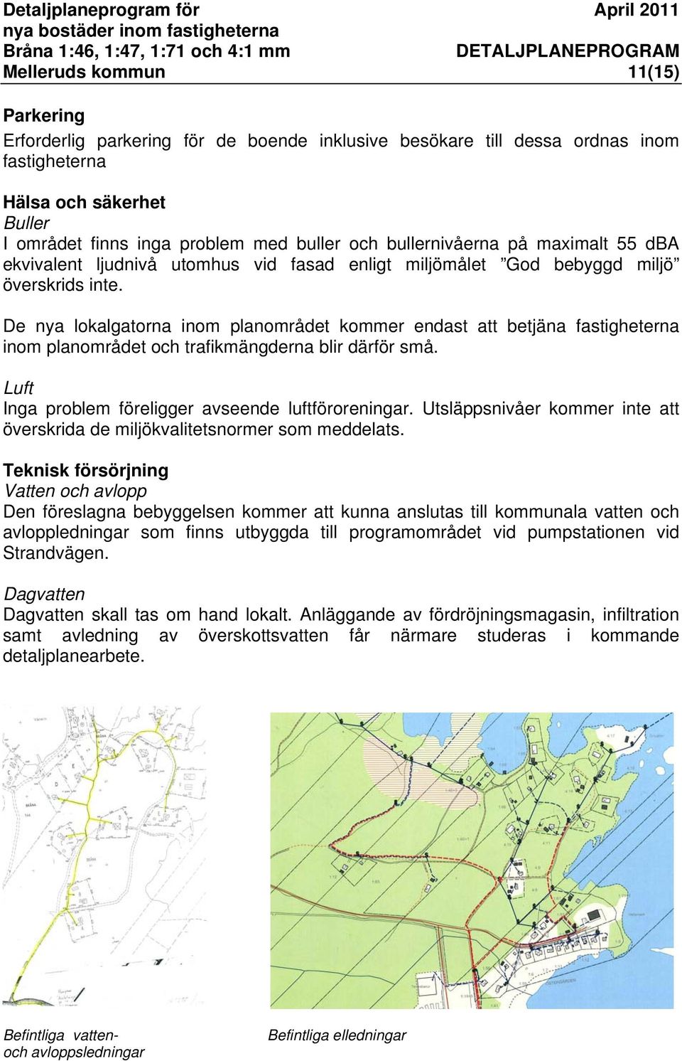 De nya lokalgatorna inom planområdet kommer endast att betjäna fastigheterna inom planområdet och trafikmängderna blir därför små. Luft Inga problem föreligger avseende luftföroreningar.