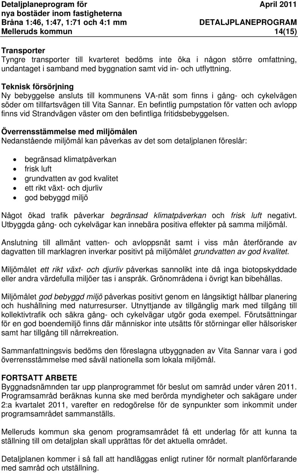 En befintlig pumpstation för vatten och avlopp finns vid Strandvägen väster om den befintliga fritidsbebyggelsen.