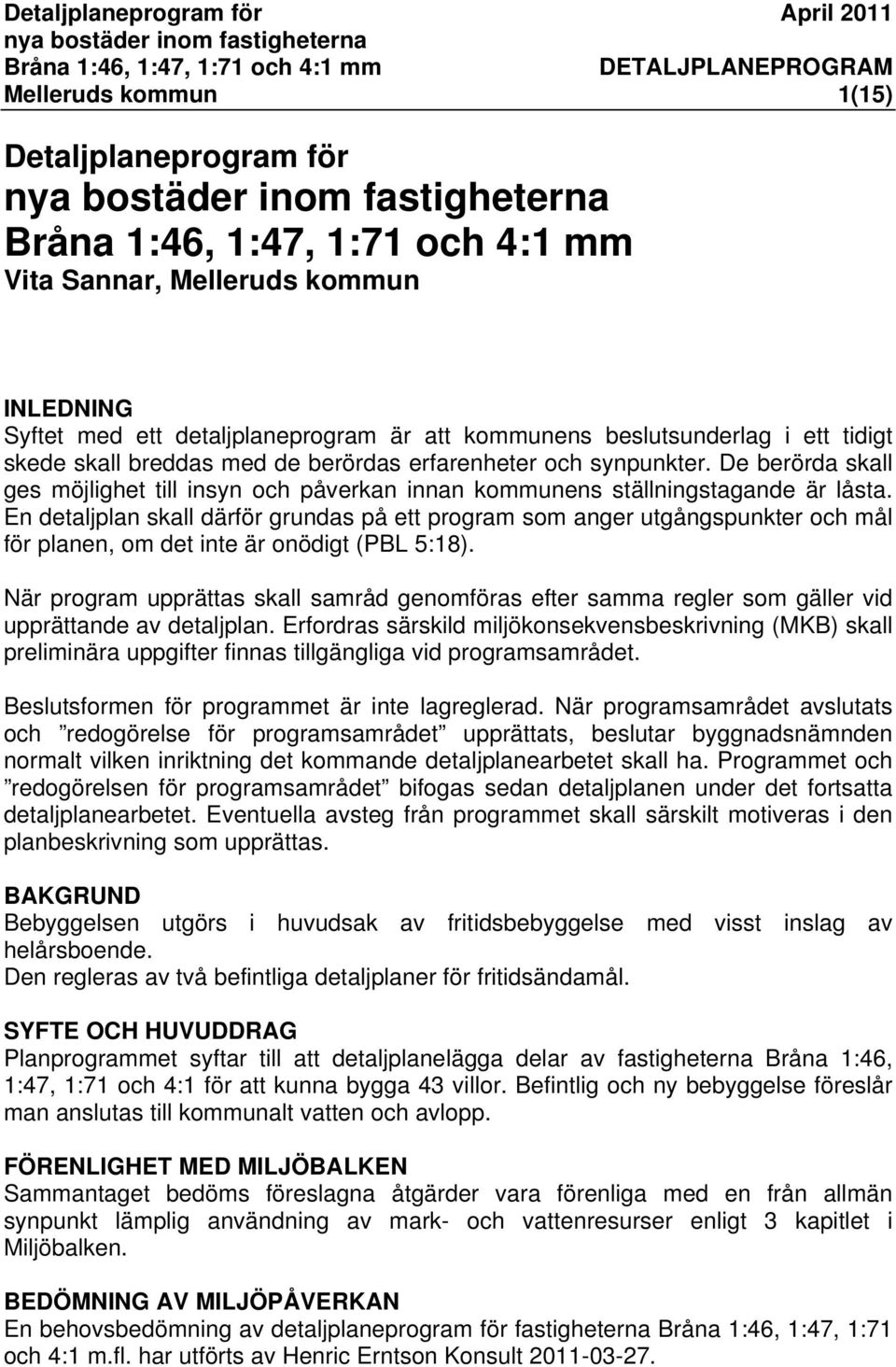 En detaljplan skall därför grundas på ett program som anger utgångspunkter och mål för planen, om det inte är onödigt (PBL 5:18).
