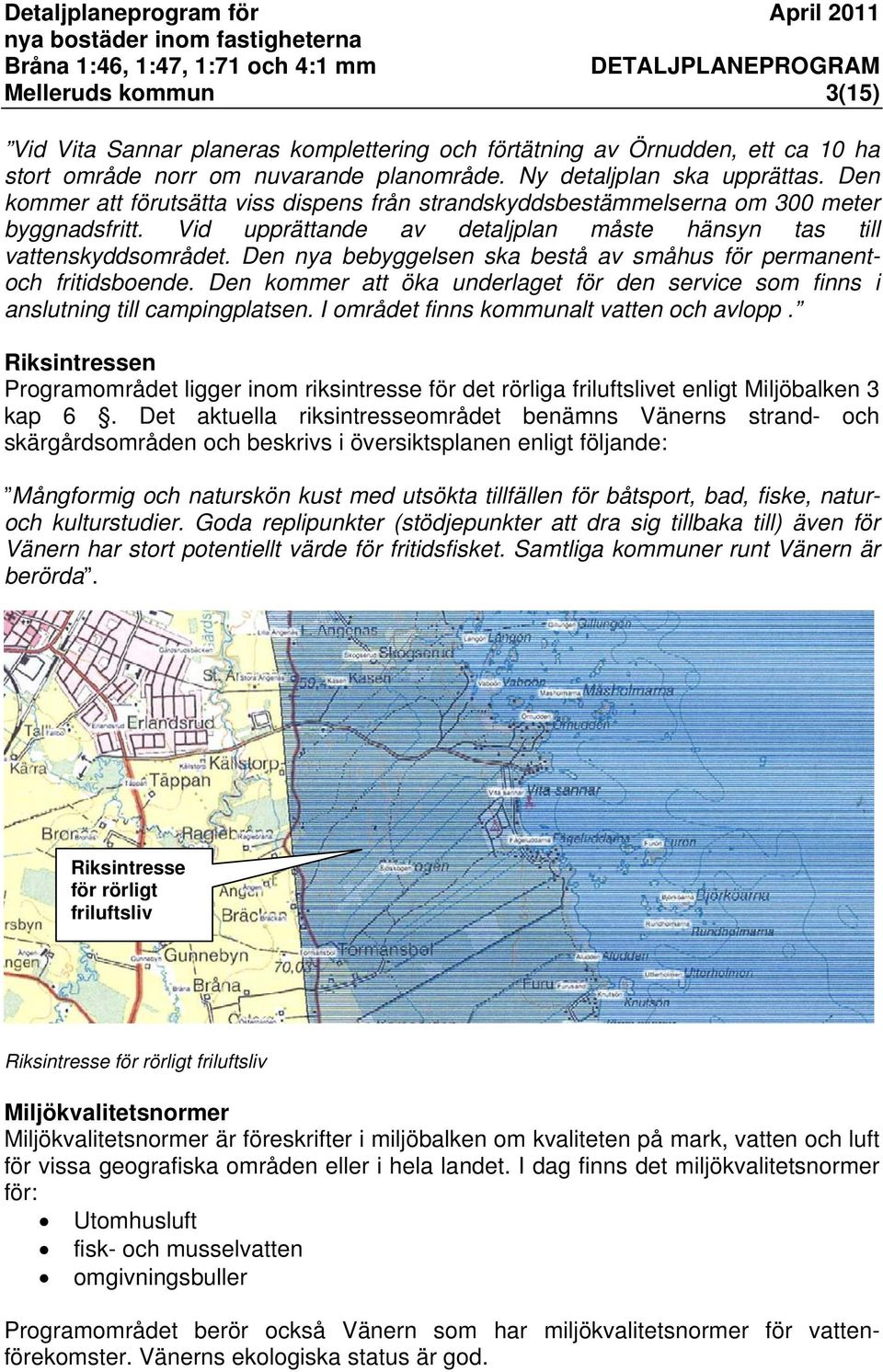 Den nya bebyggelsen ska bestå av småhus för permanentoch fritidsboende. Den kommer att öka underlaget för den service som finns i anslutning till campingplatsen.