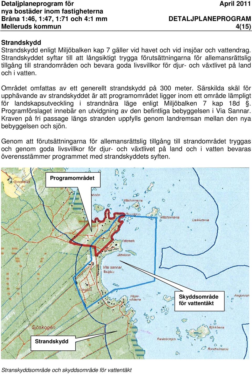 Området omfattas av ett generellt strandskydd på 300 meter.