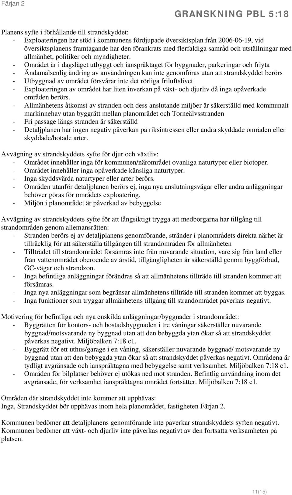 - Området är i dagsläget utbyggt och ianspråktaget för byggnader, parkeringar och friyta - Ändamålsenlig ändring av användningen kan inte genomföras utan att strandskyddet berörs - Utbyggnad av