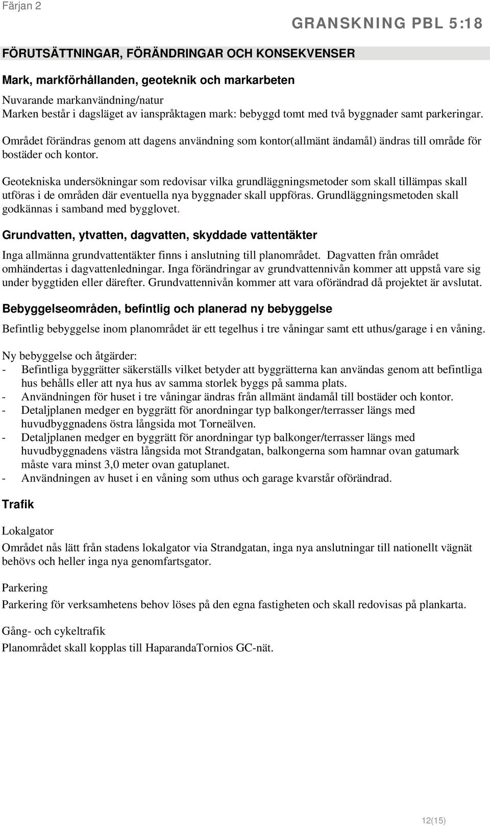 Geotekniska undersökningar som redovisar vilka grundläggningsmetoder som skall tillämpas skall utföras i de områden där eventuella nya byggnader skall uppföras.