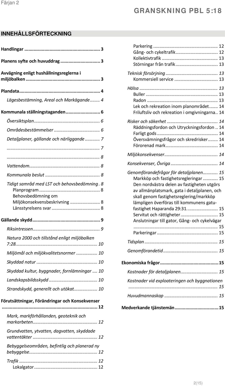 .. 8 Tidigt samråd med LST och behovsbedömning. 8 Planprogram... 8 Behovsbedömning om Miljökonsekvensbeskrivning... 8 Länsstyrelsens svar... 8 Gällande skydd... 9 Riksintressen.