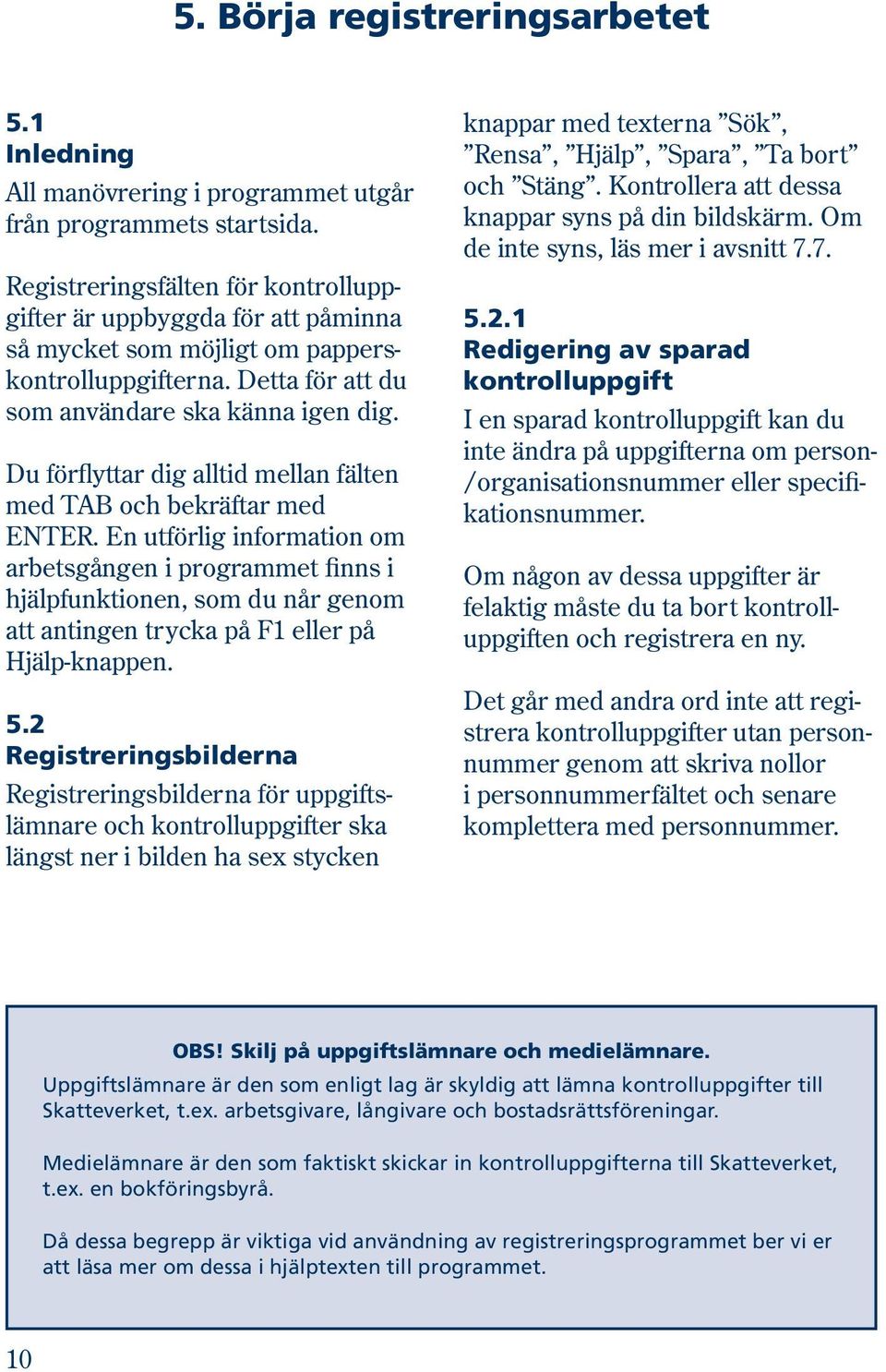 Du förflyttar dig alltid mellan fälten med TAB och bekräftar med ENTER.