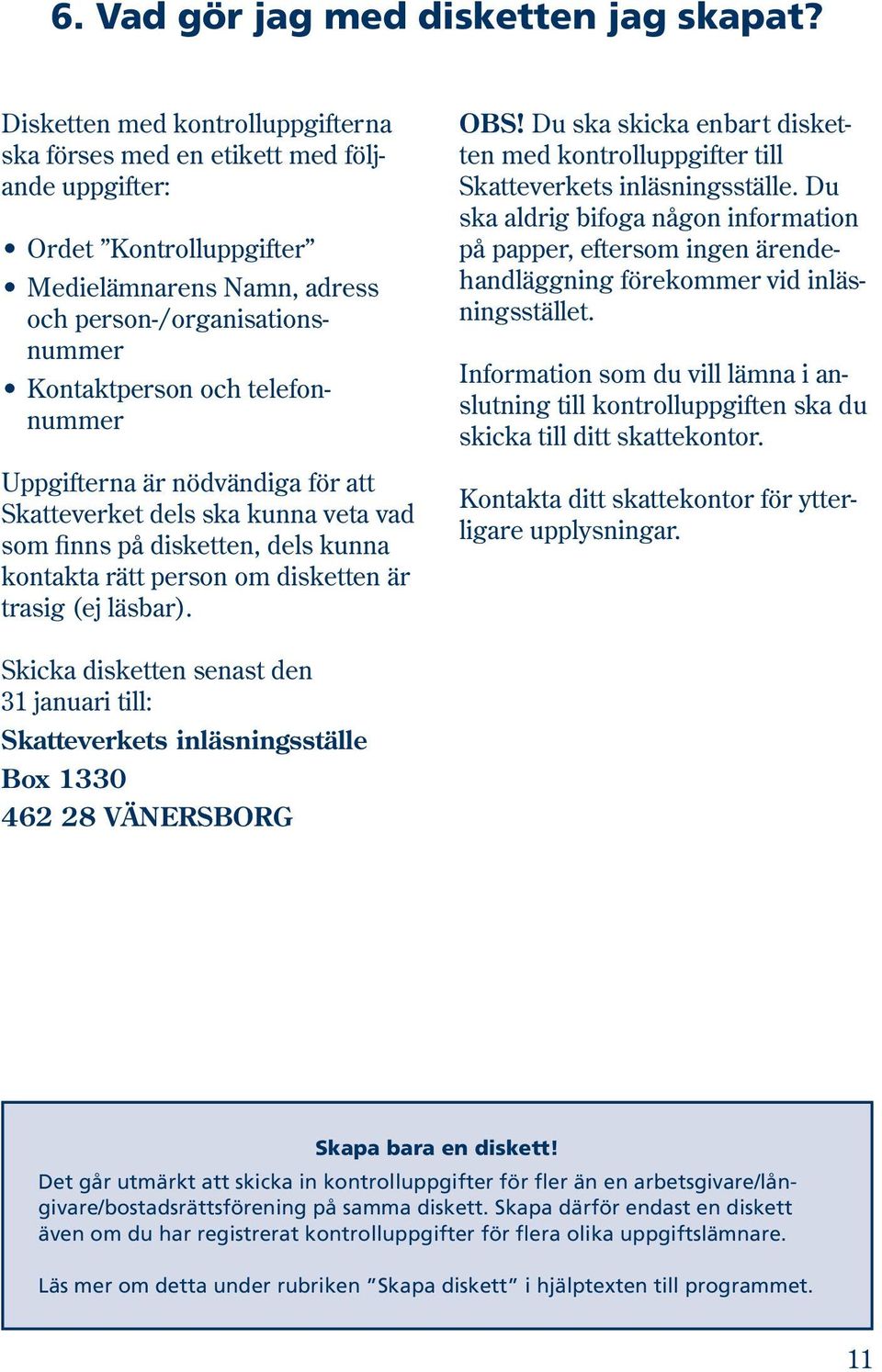 telefonnummer Uppgifterna är nödvändiga för att Skatteverket dels ska kunna veta vad som finns på disketten, dels kunna kontakta rätt person om disketten är trasig (ej läsbar). OBS!