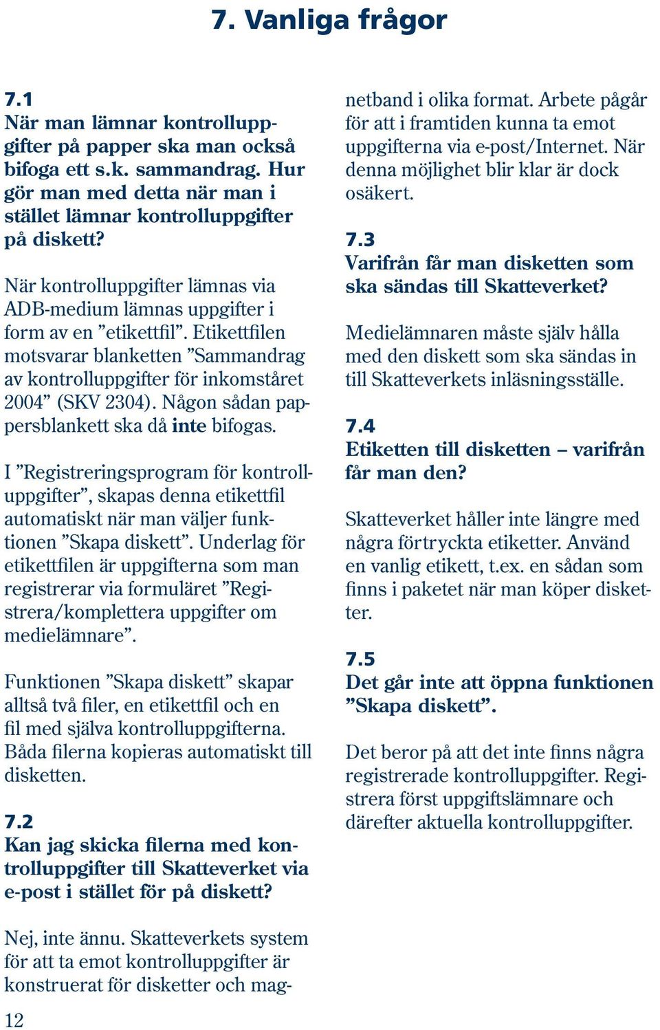 Någon sådan pappersblankett ska då inte bifogas. I Re gist re ringspro gram för kon troll - upp gif ter, skapas denna etikettfil automatiskt när man väljer funktio nen Skapa diskett.
