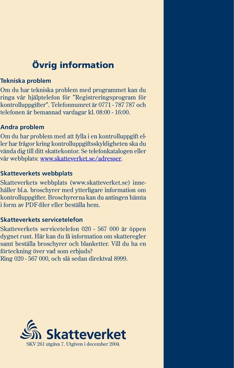 Andra problem Om du har problem med att fylla i en kontrolluppgift eller har frågor kring kontrolluppgiftsskyldigheten ska du vända dig till ditt skat te kon tor.