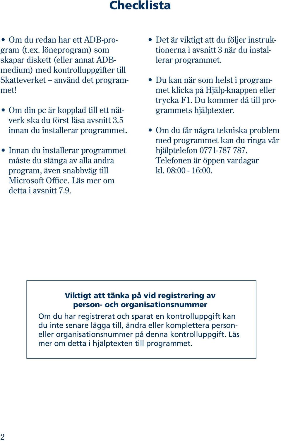 Innan du installerar pro gram met måste du stänga av alla andra program, även snabbväg till Microsoft Office. Läs mer om detta i avsnitt 7.9.