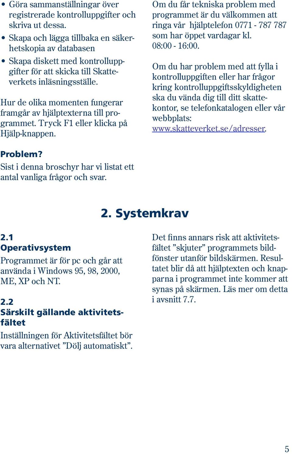 Hur de olika momenten fungerar framgår av hjälptexterna till program met. Tryck F1 eller klicka på Hjälp-knappen.