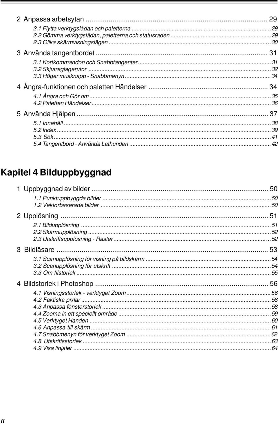 2 Paletten Händelser...36 5 Använda Hjälpen... 37 5.1 Innehåll...38 5.2 Index...39 5.3 Sök...41 5.4 Tangentbord - Använda Lathunden...42 Kapitel 4 Bilduppbyggnad 1 Uppbyggnad av bilder... 50 1.