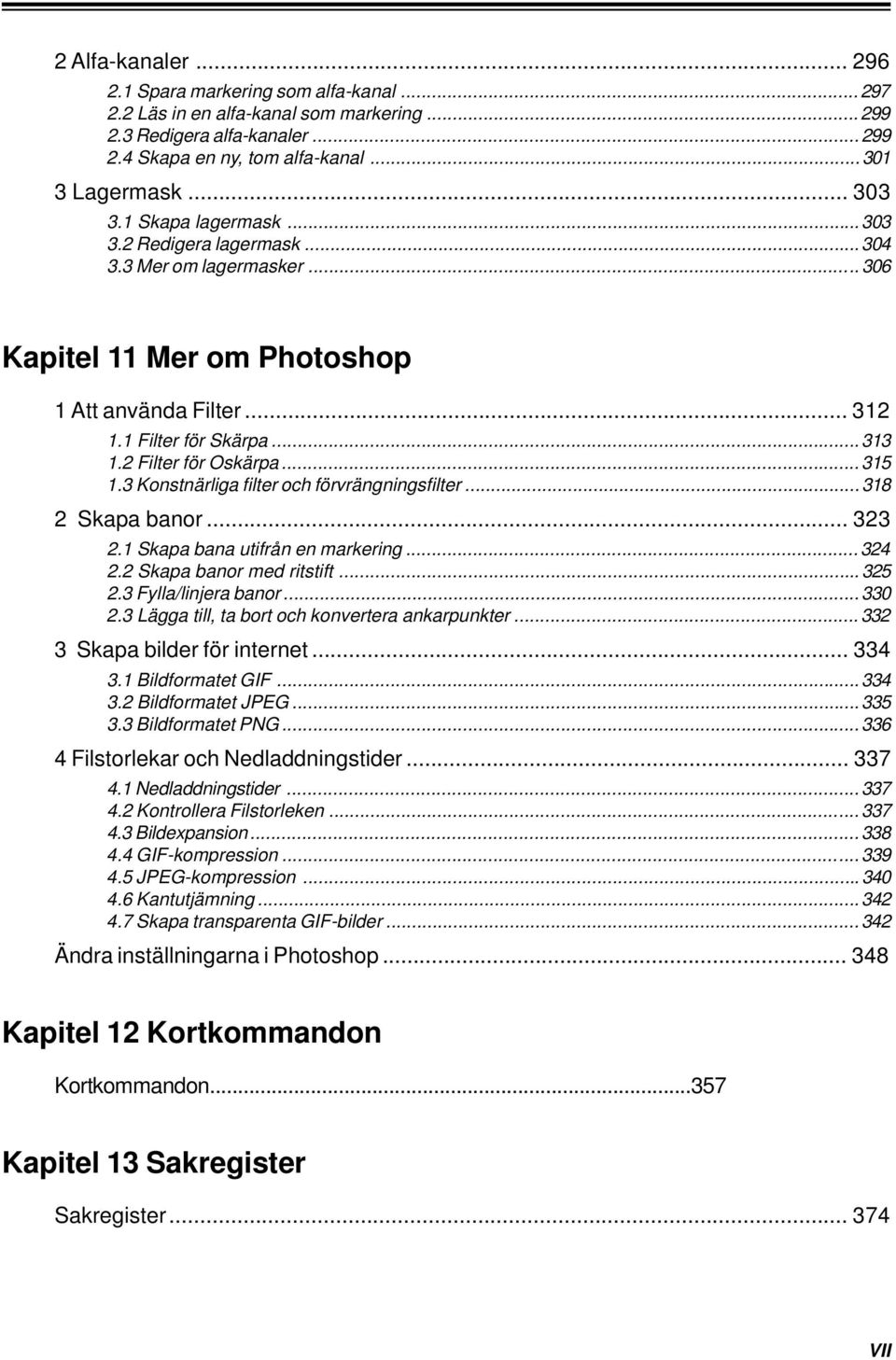 2 Filter för Oskärpa... 315 1.3 Konstnärliga filter och förvrängningsfilter... 318 2 Skapa banor... 323 2.1 Skapa bana utifrån en markering... 324 2.2 Skapa banor med ritstift... 325 2.