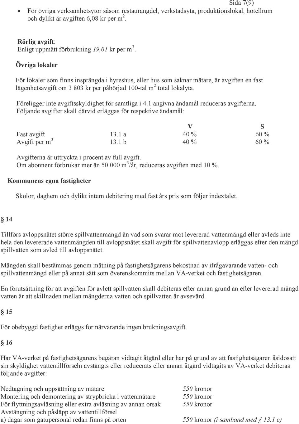 Föreligger inte avgiftsskyldighet för samtliga i 4.1 angivna ändamål reduceras avgifterna. Följande avgifter skall därvid erläggas för respektive ändamål: V S Fast avgift 13.
