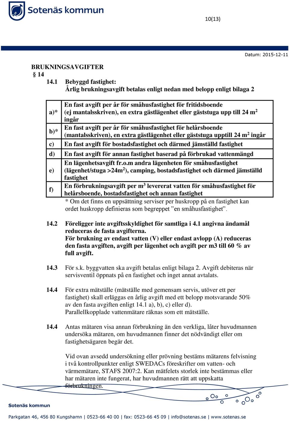 eller gäststuga upp till 24 m 2 ingår En fast avgift per år för småhusfastighet för helårsboende b)* (mantalsskriven), en extra gästlägenhet eller gäststuga upptill 24 m 2 ingår c) En fast avgift för