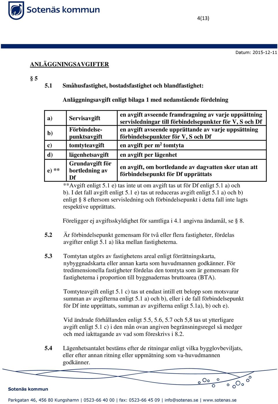 servisledningar till förbindelsepunkter för V, S och Df Förbindelsepunktsavgift förbindelsepunkter för V, S och Df en avgift avseende upprättande av varje uppsättning b) c) tomtyteavgift en avgift