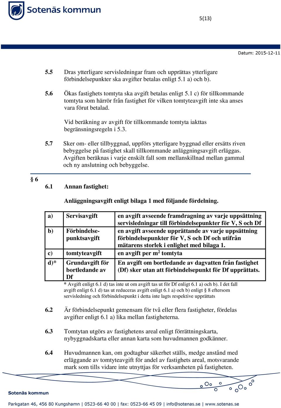 5.7 Sker om- eller tillbyggnad, uppförs ytterligare byggnad eller ersätts riven bebyggelse på fastighet skall tillkommande anläggningsavgift erläggas.