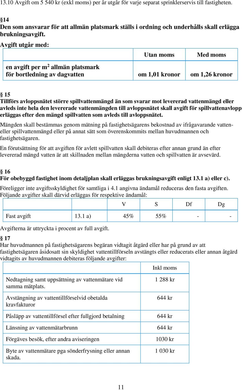 Avgift utgår med: Utan moms Med moms en avgift per m 2 allmän platsmark för bortledning av dagvatten om 1,01 kronor om 1,26 kronor 15 Tillförs avloppsnätet större spillvattenmängd än som svarar mot