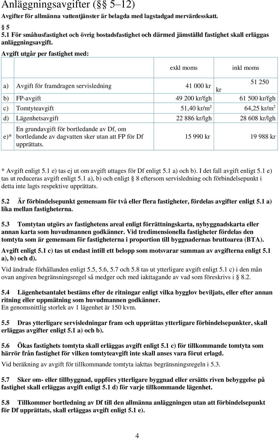 Avgift utgår per fastighet med: exkl moms inkl moms a) Avgift för framdragen servisledning 41 000 kr 51 250 kr b) FP-avgift 49 200 kr/fgh 61 500 kr/fgh c) Tomtyteavgift 51,40 kr/m 2 64,25 kr/m 2 d)