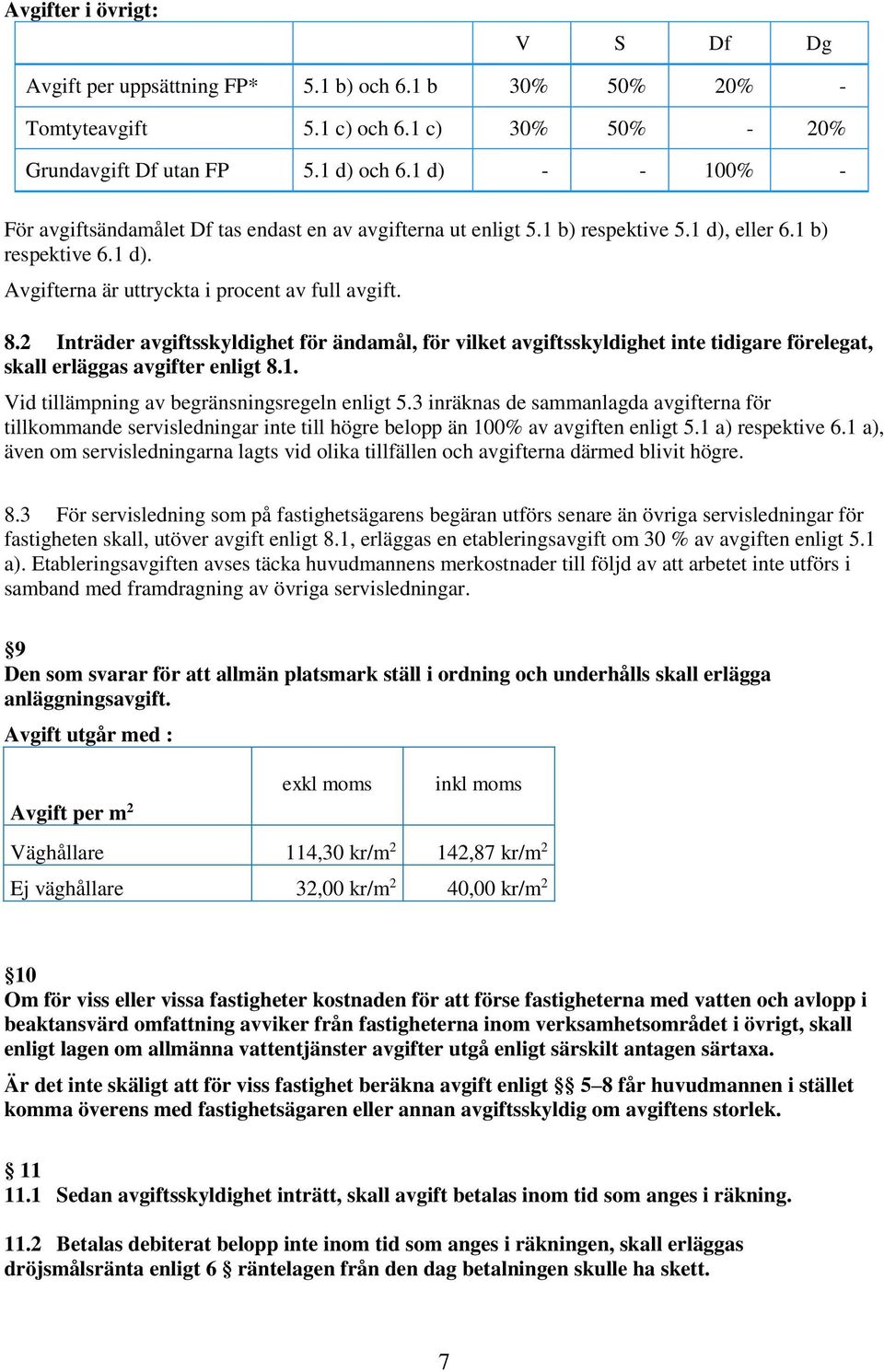 2 Inträder avgiftsskyldighet för ändamål, för vilket avgiftsskyldighet inte tidigare förelegat, skall erläggas avgifter enligt 8.1. Vid tillämpning av begränsningsregeln enligt 5.