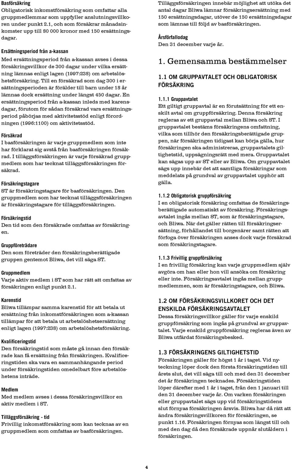 Ersättningsperiod från a-kassan Med ersättningsperiod från a-kassan avses i dessa försäkringsvillkor de 300 dagar under vilka ersättning lämnas enligt lagen (1997:238) om arbetslöshetsförsäkring.