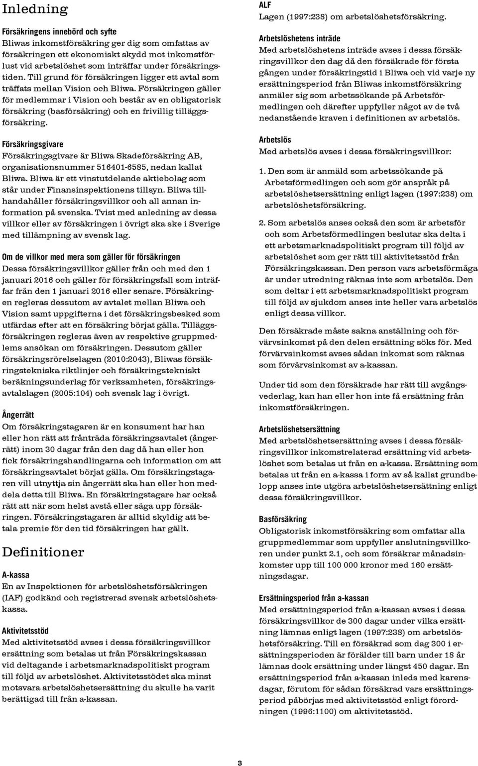 Försäkringen gäller för medlemmar i Vision och består av en obligatorisk försäkring (basförsäkring) och en frivillig tilläggsförsäkring.