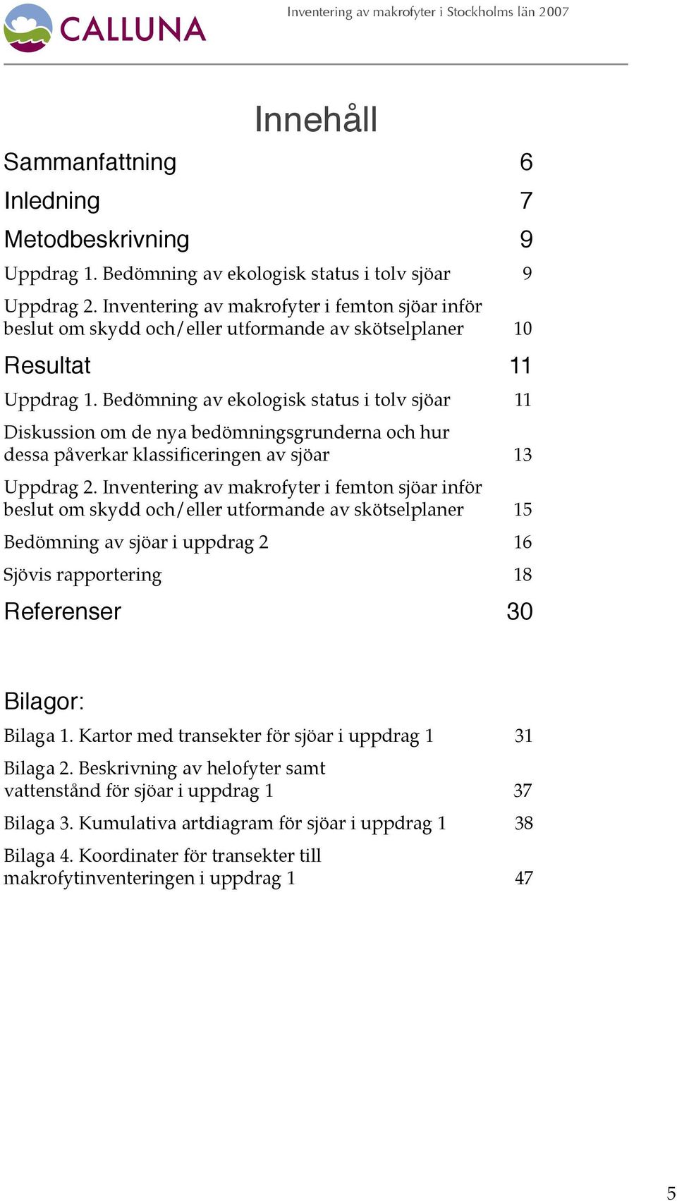 Bedömning av ekologisk status i tolv sjöar 11 Diskussion om de nya bedömningsgrunderna och hur dessa påverkar klassificeringen av sjöar 13 Uppdrag 2.