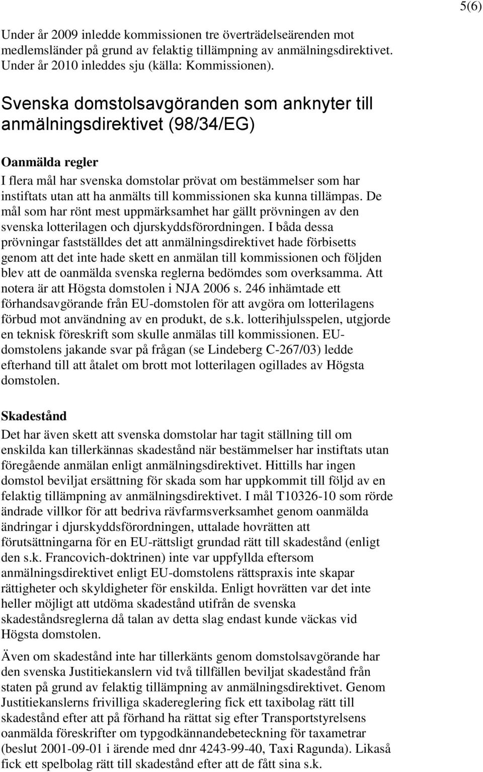 kommissionen ska kunna tillämpas. De mål som har rönt mest uppmärksamhet har gällt prövningen av den svenska lotterilagen och djurskyddsförordningen.