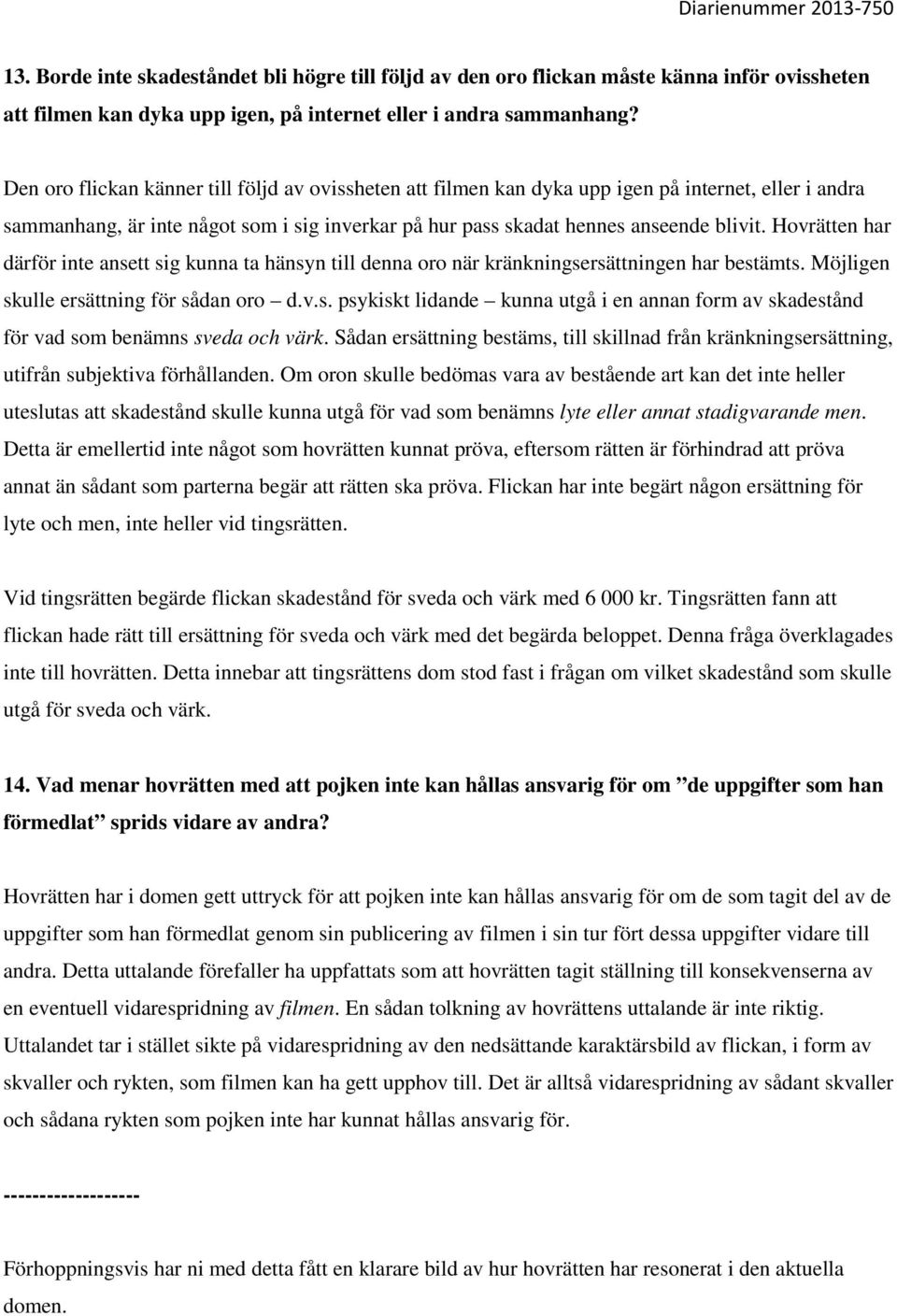 Hovrätten har därför inte ansett sig kunna ta hänsyn till denna oro när kränkningsersättningen har bestämts. Möjligen skulle ersättning för sådan oro d.v.s. psykiskt lidande kunna utgå i en annan form av skadestånd för vad som benämns sveda och värk.