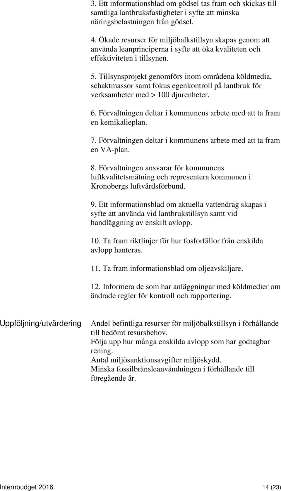 Tillsynsprojekt genomförs inom områdena köldmedia, schaktmassor samt fokus egenkontroll på lantbruk för verksamheter med > 100 djurenheter. 6.