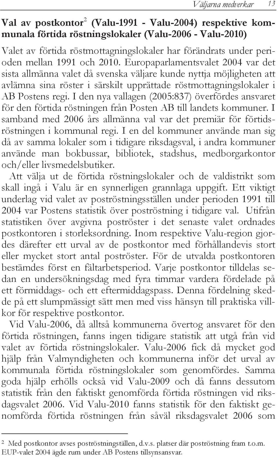 Europaparlamentsvalet 2004 var det sista allmänna valet då svenska väljare kunde nyttja möjligheten att avlämna sina röster i särskilt upprättade röstmottagningslokaler i AB Postens regi.