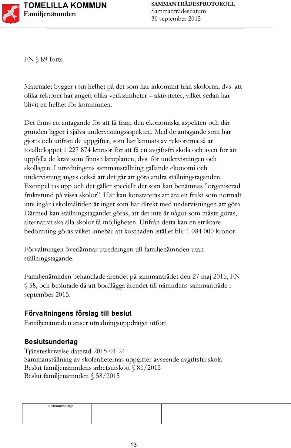 Med de antagande som har gjorts och utifrån de uppgifter, som har lämnats av rektorerna så är totalbeloppet 1 227 874 kronor för att få en avgiftsfri skola och även för att uppfylla de krav som finns