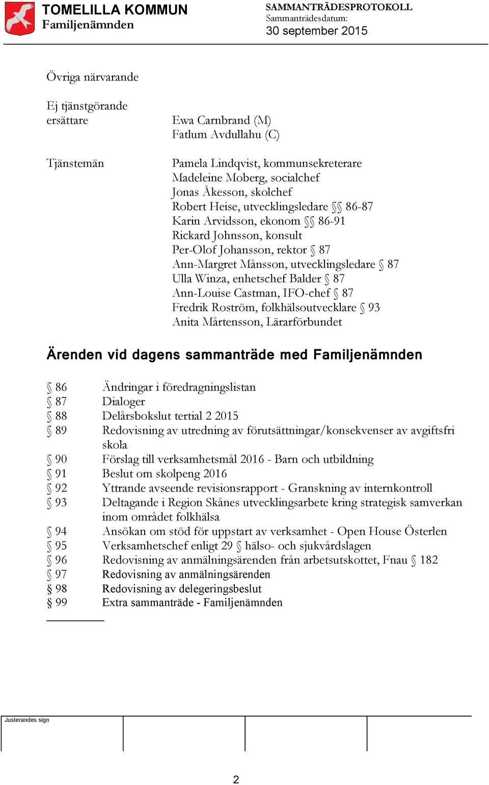 Castman, IFO-chef 87 Fredrik Roström, folkhälsoutvecklare 93 Anita Mårtensson, Lärarförbundet Ärenden vid dagens sammanträde med 86 Ändringar i föredragningslistan 87 Dialoger 88 Delårsbokslut