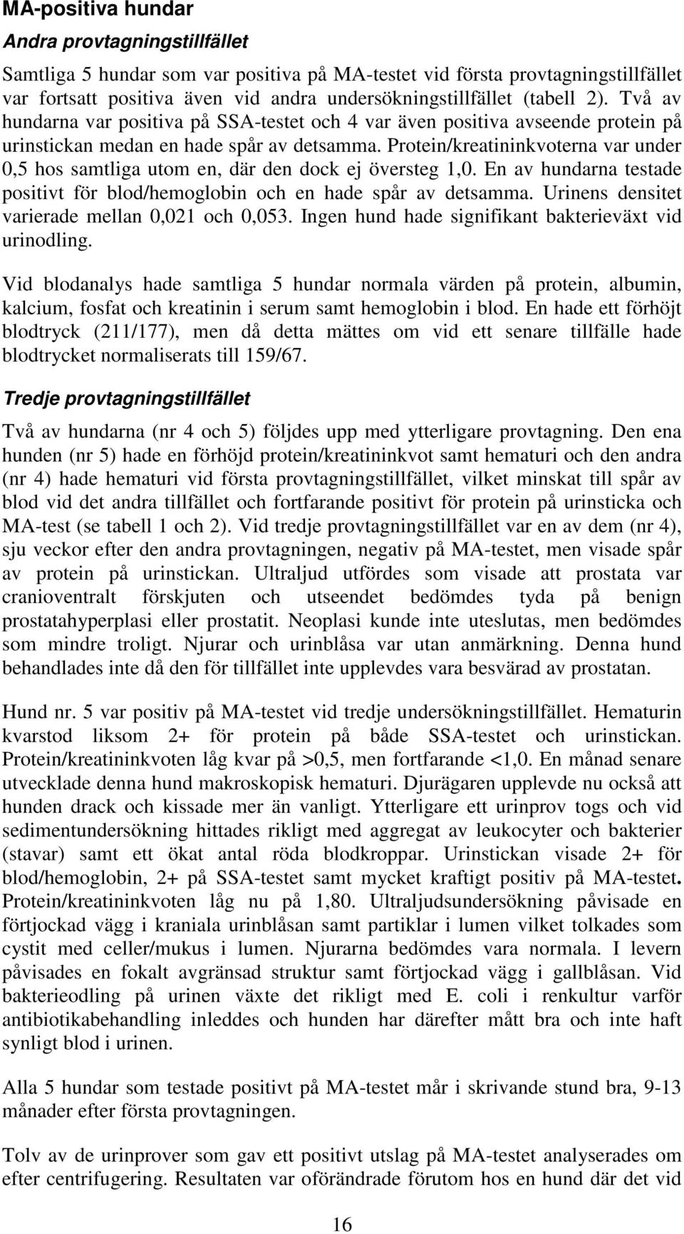 Protein/kreatininkvoterna var under 0,5 hos samtliga utom en, där den dock ej översteg 1,0. En av hundarna testade positivt för blod/hemoglobin och en hade spår av detsamma.