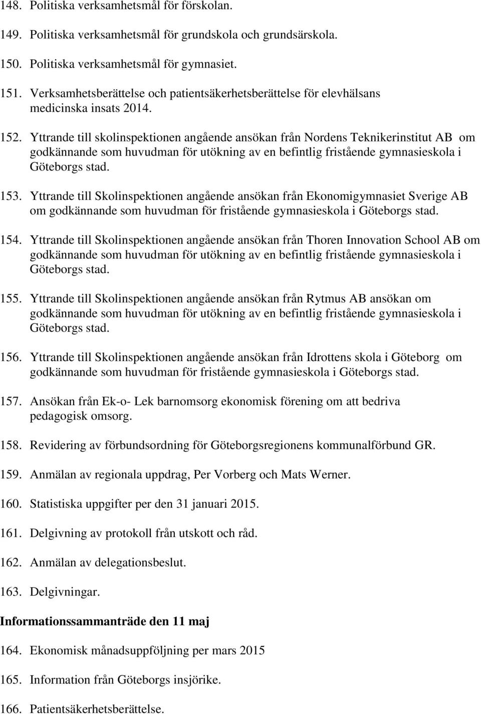 Yttrande till skolinspektionen angående ansökan från Nordens Teknikerinstitut AB om godkännande som huvudman för utökning av en befintlig fristående gymnasieskola i Göteborgs stad. 153.