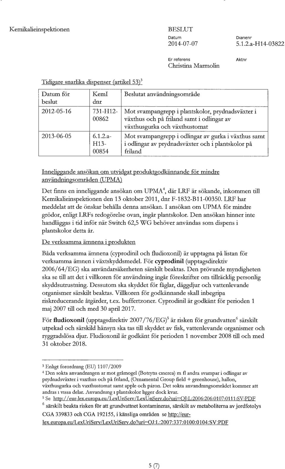 plantskolor på friland Inneliggande ansökan om utvidgat produktgodkännande för mindre användningsområden (UPMA) Det finns en inneliggande ansökan om UPMA 4, där LRF är sökande, inkommen till