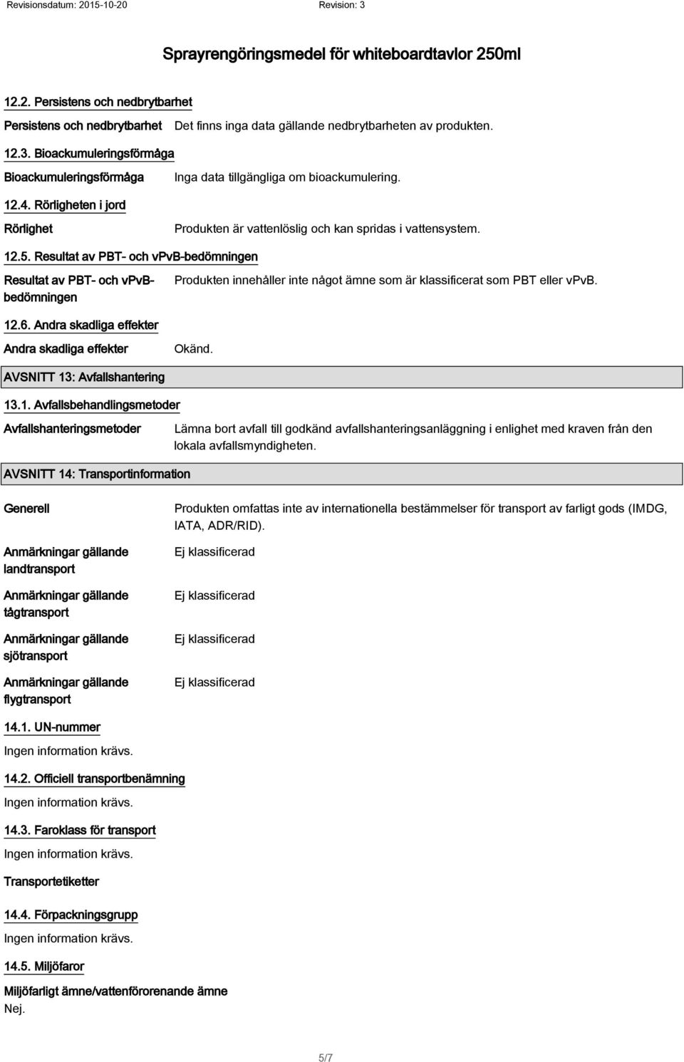 Resultat av PBT- och vpvb-bedömningen Resultat av PBT- och vpvbbedömningen Produkten innehåller inte något ämne som är klassificerat som PBT eller vpvb. 12.6.