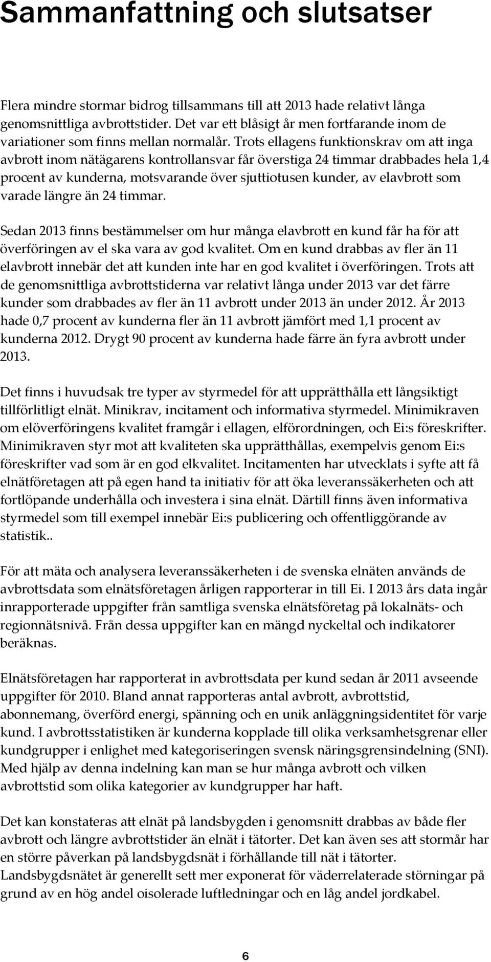 Trots ellagens funktionskrav om att inga avbrott inom nätägarens kontrollansvar får överstiga 24 timmar drabbades hela 1,4 procent av kunderna, motsvarande över sjuttiotusen kunder, av elavbrott som