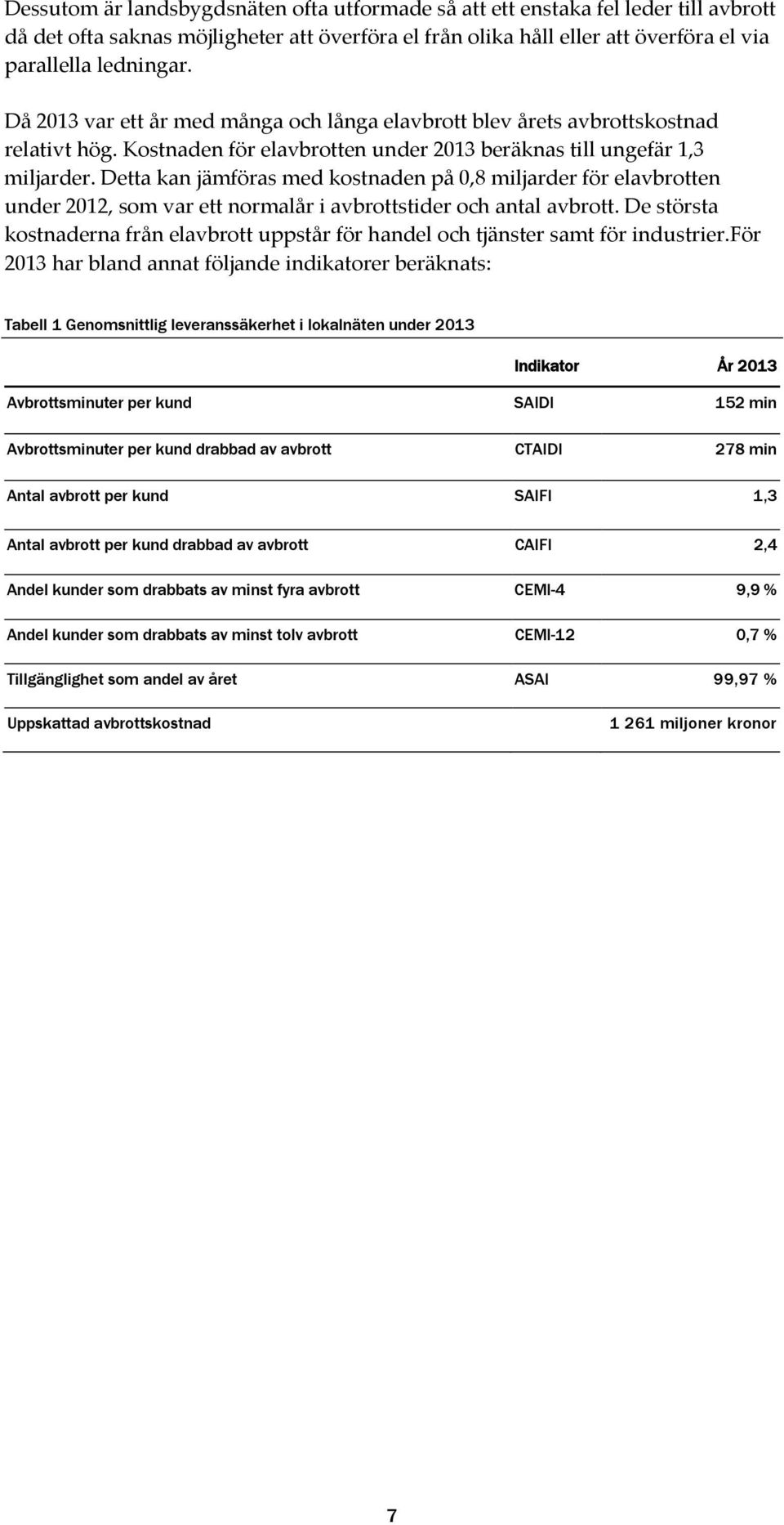 Detta kan jämföras med kostnaden på 0,8 miljarder för elavbrotten under 2012, som var ett normalår i avbrottstider och antal avbrott.