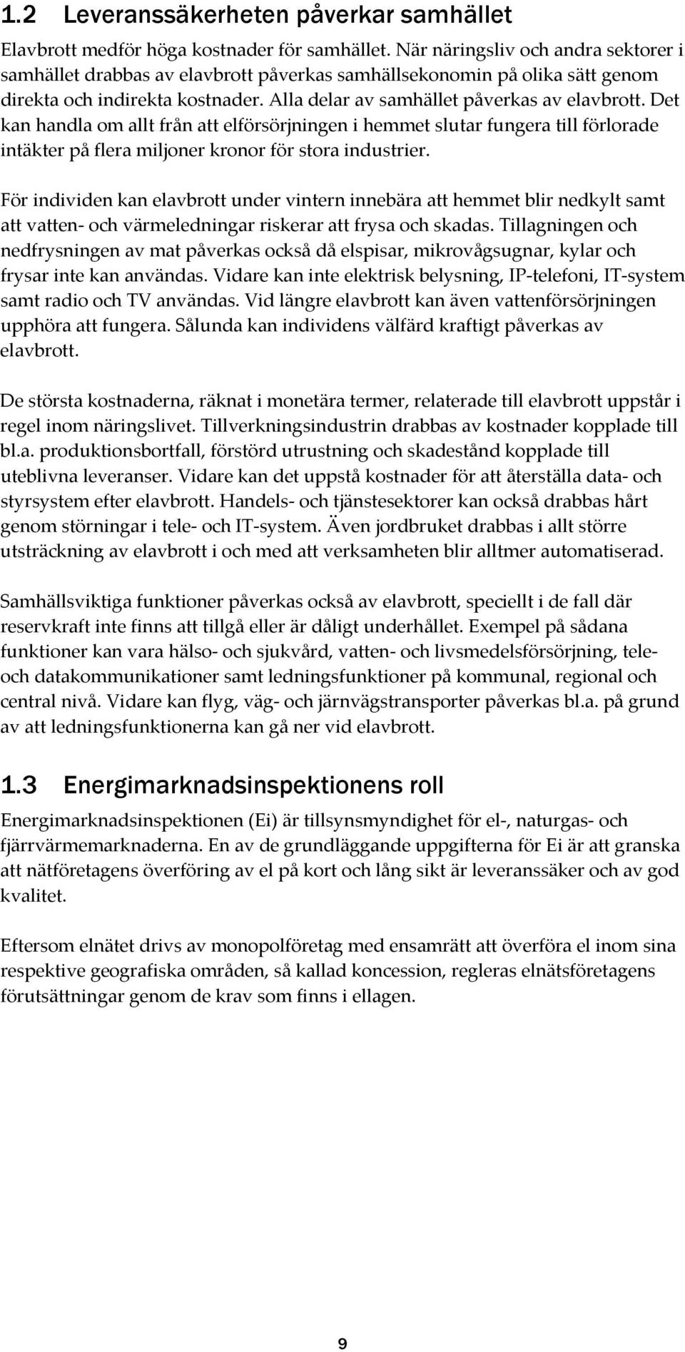 Det kan handla om allt från att elförsörjningen i hemmet slutar fungera till förlorade intäkter på flera miljoner kronor för stora industrier.