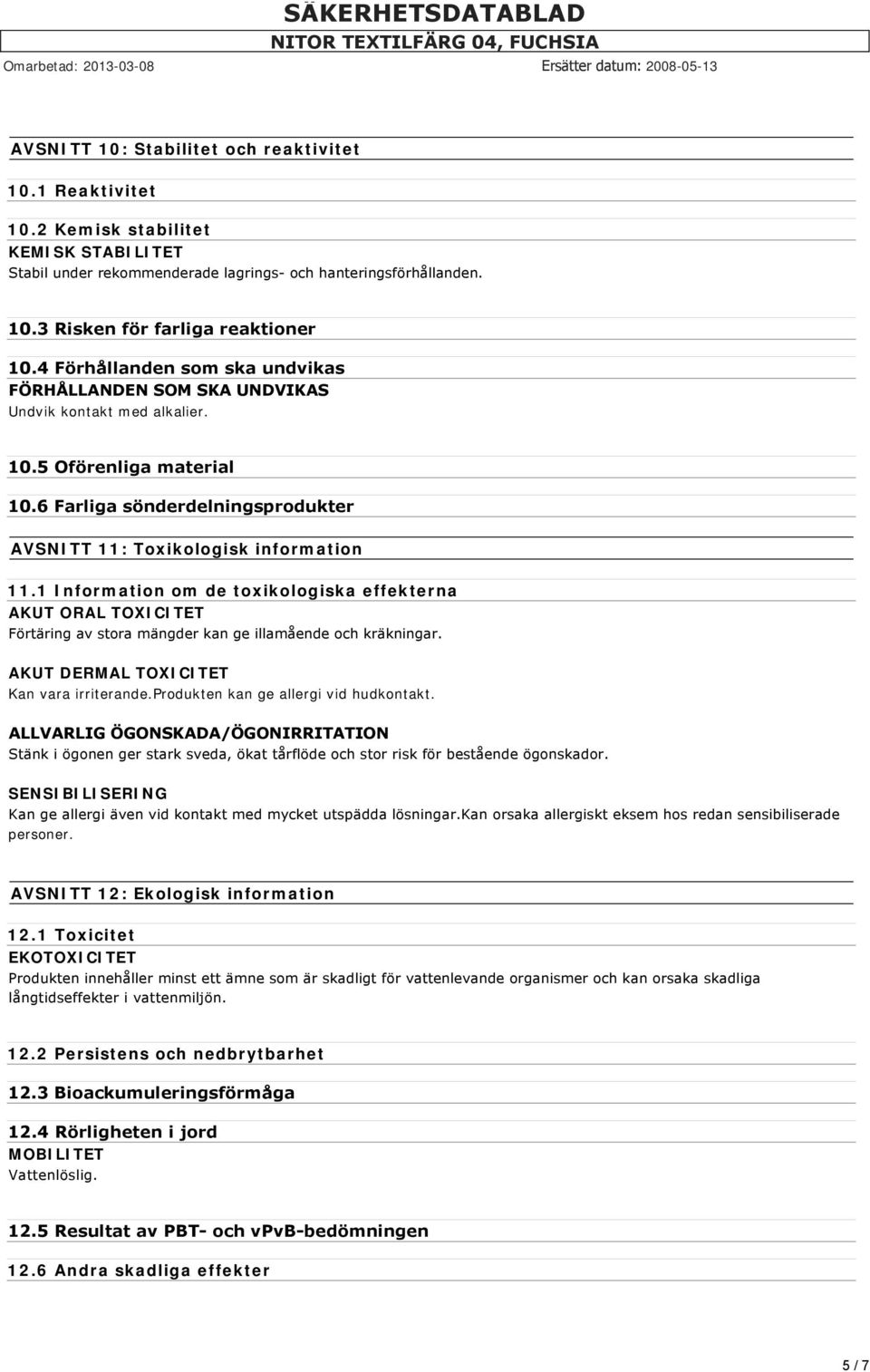 1 Information om de toxikologiska effekterna AKUT ORAL TOXICITET Förtäring av stora mängder kan ge illamående och kräkningar. AKUT DERMAL TOXICITET Kan vara irriterande.