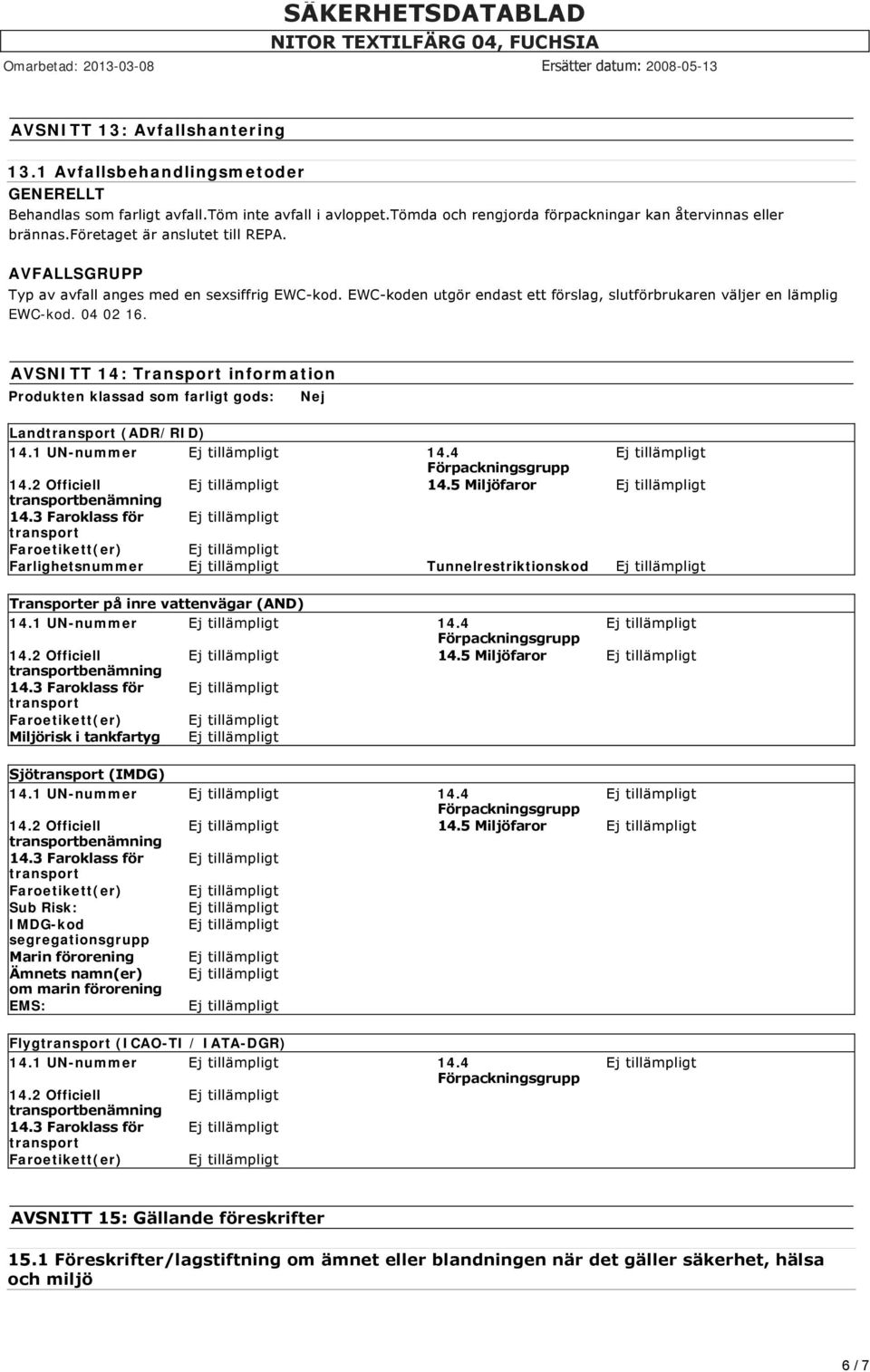 AVSNITT 14: Transport information Produkten klassad som farligt gods: Nej Land (ADR/RID) 14.1 UN-nummer 14.4 14.2 Officiell 14.5 Miljöfaror 14.