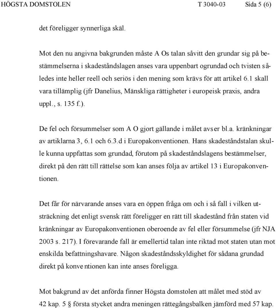 som krävs för att artikel 6.1 skall vara tillämplig (jfr Danelius, Mänskliga rättigheter i europeisk praxis, andra uppl., s. 135 f.). De fel och försummelser som A O gjort gällande i målet avser bl.a. kränkningar av artiklarna 3, 6.