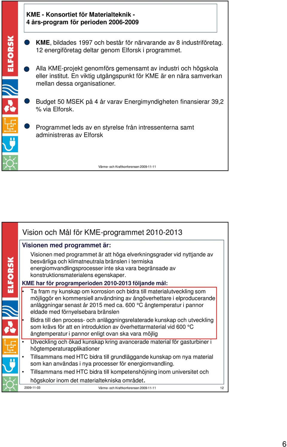 Budget 50 MSEK på 4 år varav Energimyndigheten finansierar 39,2 % via Elforsk.