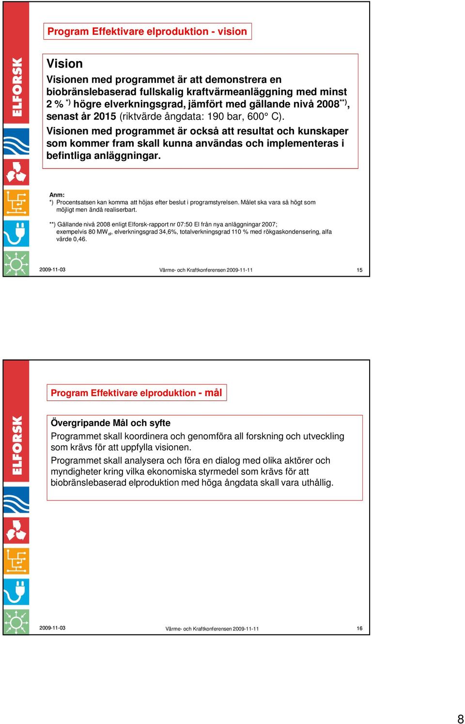 Visionen med programmet är också att resultat och kunskaper som kommer fram skall kunna användas och implementeras i befintliga anläggningar.